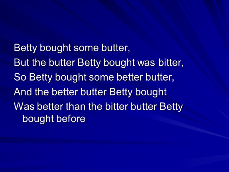 Betty bought some butter, But the butter Betty bought was bitter, So Betty bought